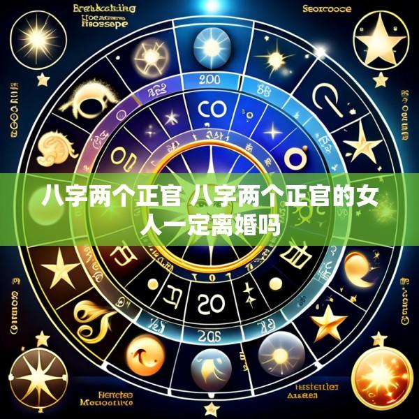 八字两个正官 八字两个正官的女人一定离婚吗