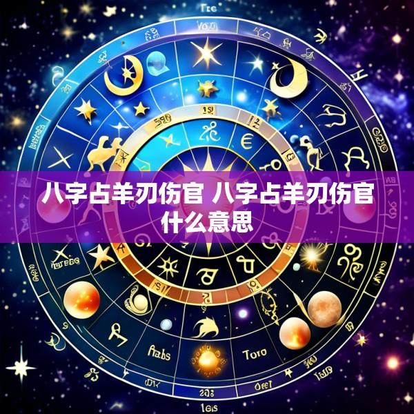 八字占羊刃伤官 八字占羊刃伤官什么意思
