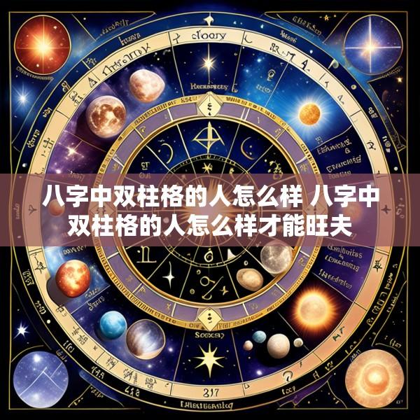 八字中双柱格的人怎么样 八字中双柱格的人怎么样才能旺夫