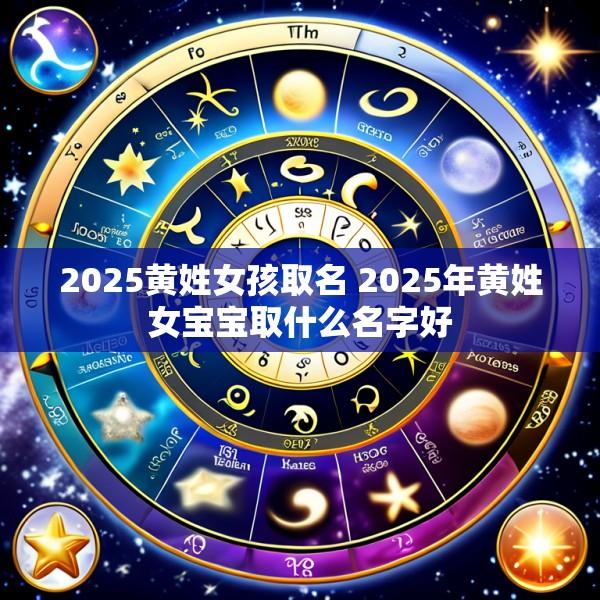 2025黄姓女孩取名 2025年黄姓女宝宝取什么名字好