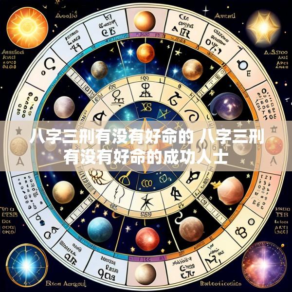 八字三刑有没有好命的 八字三刑有没有好命的成功人士