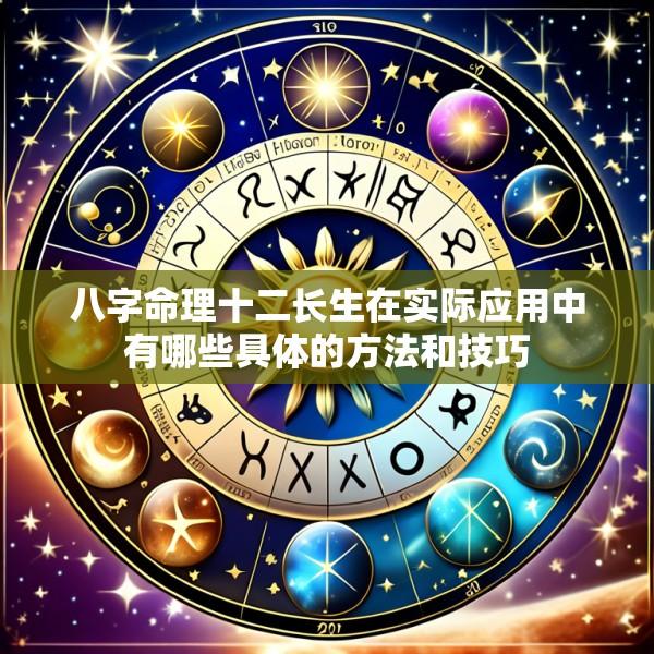 八字命理十二长生在实际应用中有哪些具体的方法和技巧