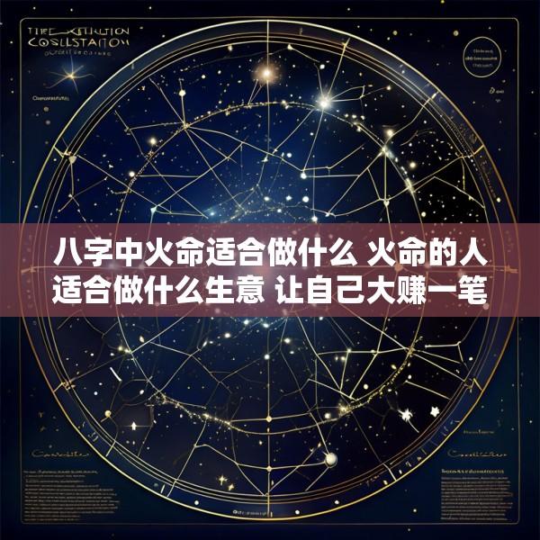 八字中火命适合做什么 火命的人适合做什么生意 让自己大赚一笔