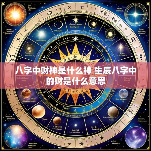 八字中财神是什么神 生辰八字中的财是什么意思