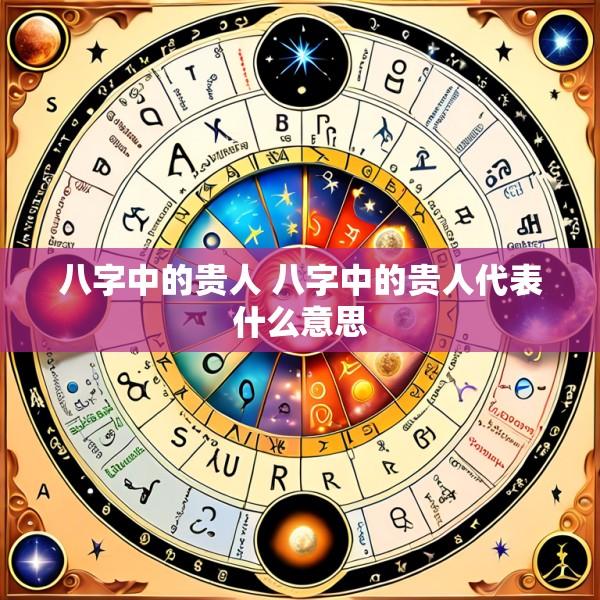 八字中的贵人 八字中的贵人代表什么意思