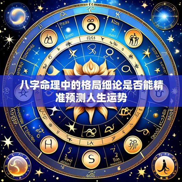 八字命理中的格局细论是否能精准预测人生运势