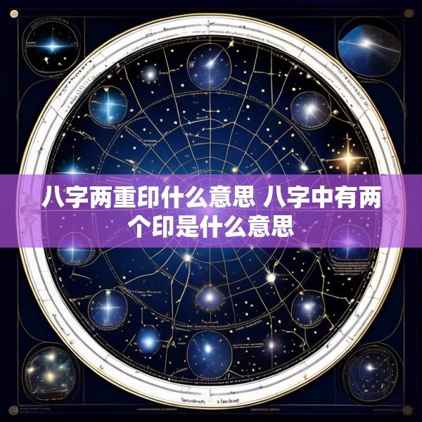 八字两重印什么意思 八字中有两个印是什么意思