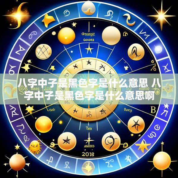八字中子是黑色字是什么意思 八字中子是黑色字是什么意思啊