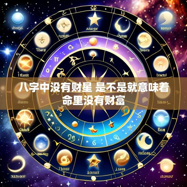 八字中没有财星 是不是就意味着命里没有财富