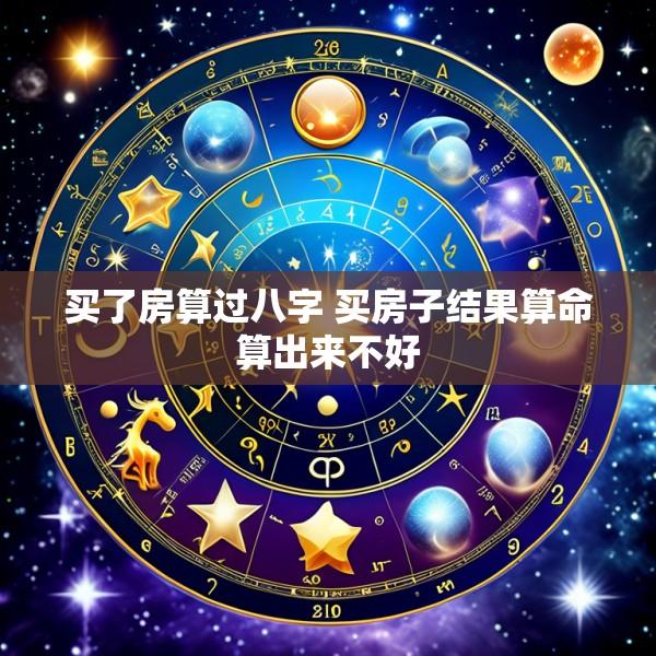 买了房算过八字 买房子结果算命算出来不好