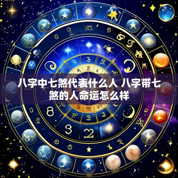 八字中七煞代表什么人 八字带七煞的人命运怎么样