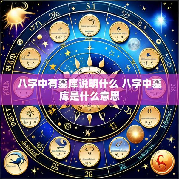 八字中有墓库说明什么 八字中墓库是什么意思