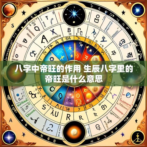 八字中帝旺的作用 生辰八字里的帝旺是什么意思
