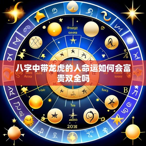 八字中带龙虎的人命运如何会富贵双全吗