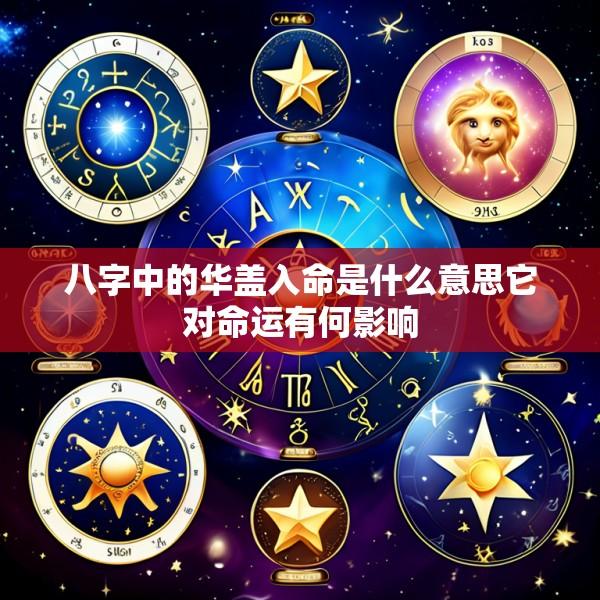 八字中的华盖入命是什么意思它对命运有何影响