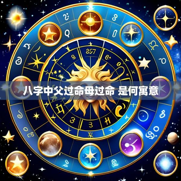 八字中父过命母过命 是何寓意