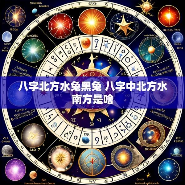 八字北方水兔黑兔 八字中北方水南方是啥