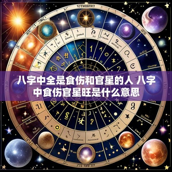 八字中全是食伤和官星的人 八字中食伤官星旺是什么意思