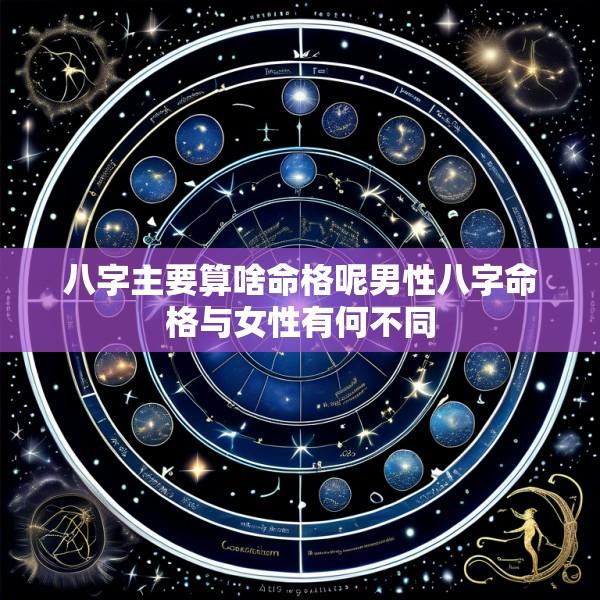 八字主要算啥命格呢男性八字命格与女性有何不同