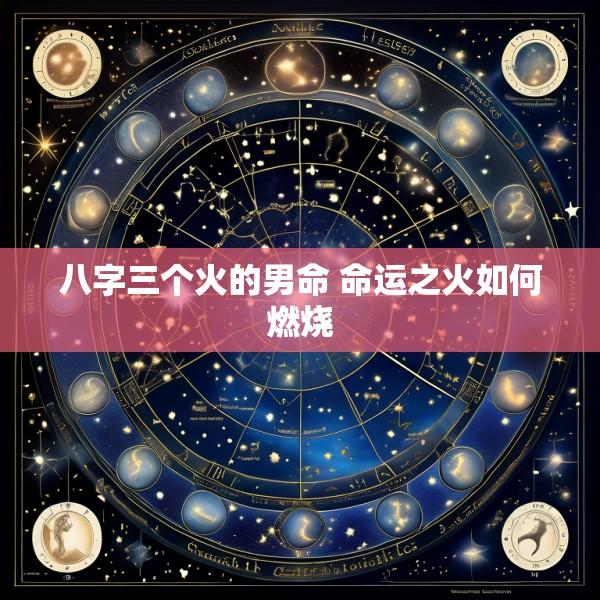 八字三个火的男命 命运之火如何燃烧
