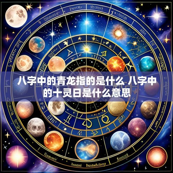 八字中的青龙指的是什么 八字中的十灵日是什么意思