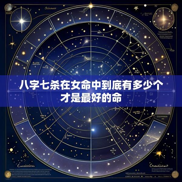 八字七杀在女命中到底有多少个才是最好的命