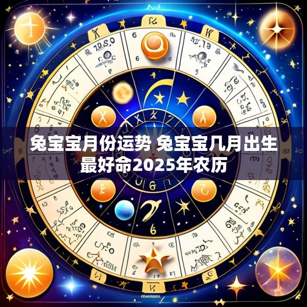 兔宝宝月份运势 兔宝宝几月出生最好命2025年农历