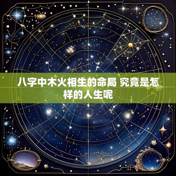 八字中木火相生的命局 究竟是怎样的人生呢