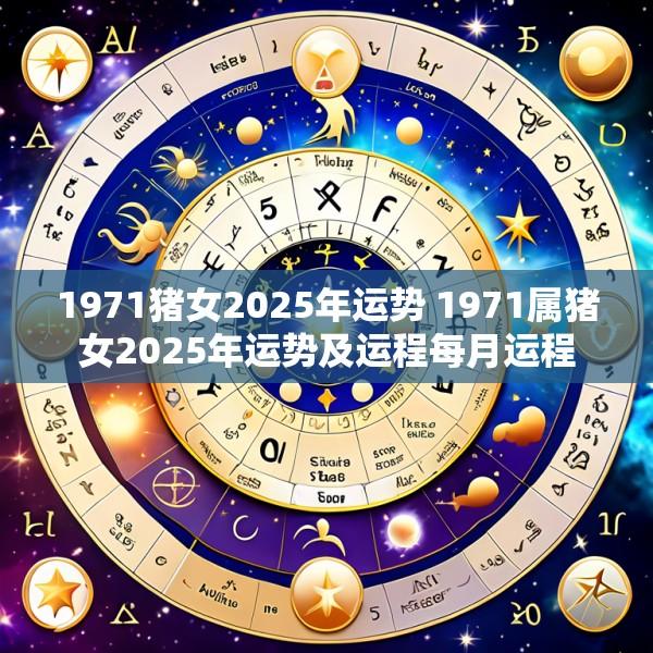 1971猪女2025年运势 1971属猪女2025年运势及运程每月运程