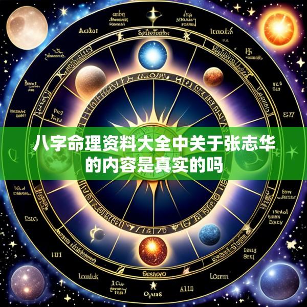 八字命理资料大全中关于张志华的内容是真实的吗