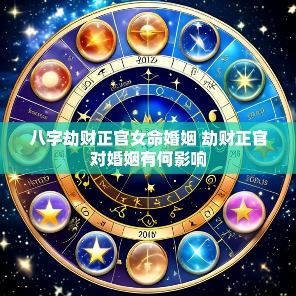 八字劫财正官女命婚姻 劫财正官对婚姻有何影响
