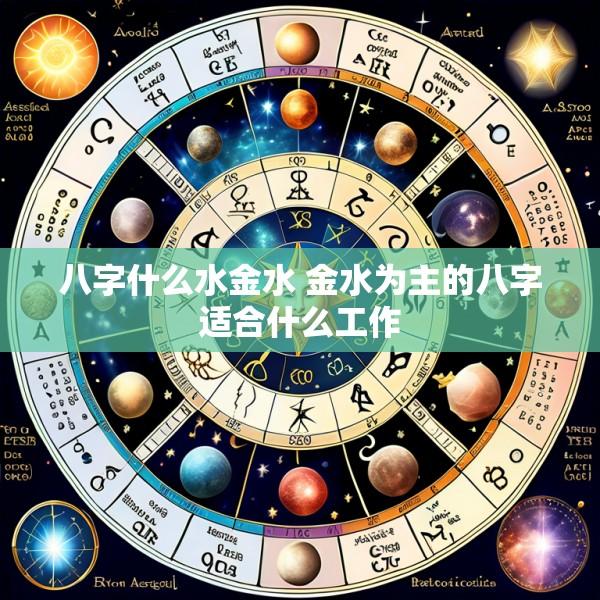 八字什么水金水 金水为主的八字适合什么工作