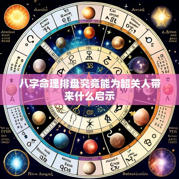 八字命理排盘究竟能为韶关人带来什么启示
