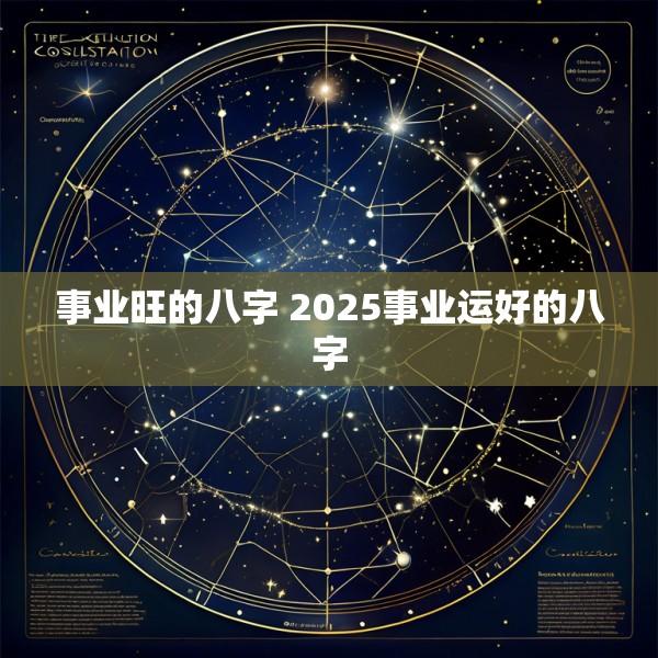 事业旺的八字 2025事业运好的八字