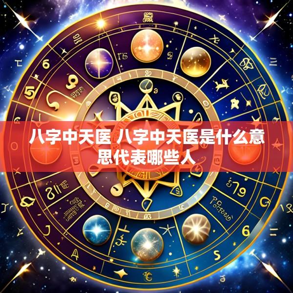 八字中天医 八字中天医是什么意思代表哪些人