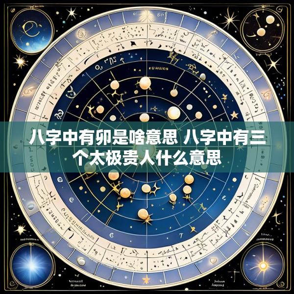 八字中有卯是啥意思 八字中有三个太极贵人什么意思