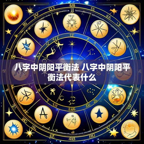 八字中阴阳平衡法 八字中阴阳平衡法代表什么