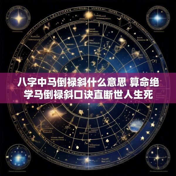 八字中马倒禄斜什么意思 算命绝学马倒禄斜口诀直断世人生死