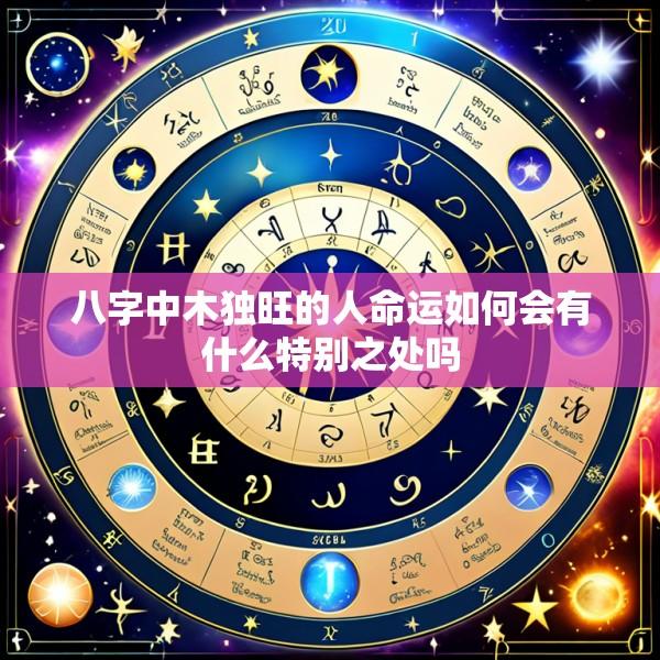 八字中木独旺的人命运如何会有什么特别之处吗