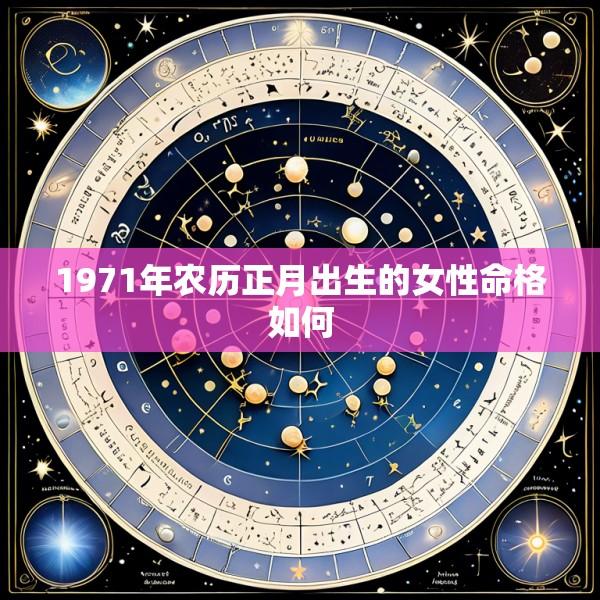 1971年农历正月出生的女性命格如何
