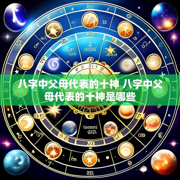 八字中父母代表的十神 八字中父母代表的十神是哪些