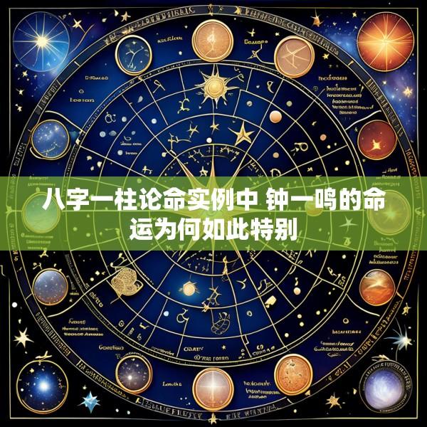 八字一柱论命实例中 钟一鸣的命运为何如此特别