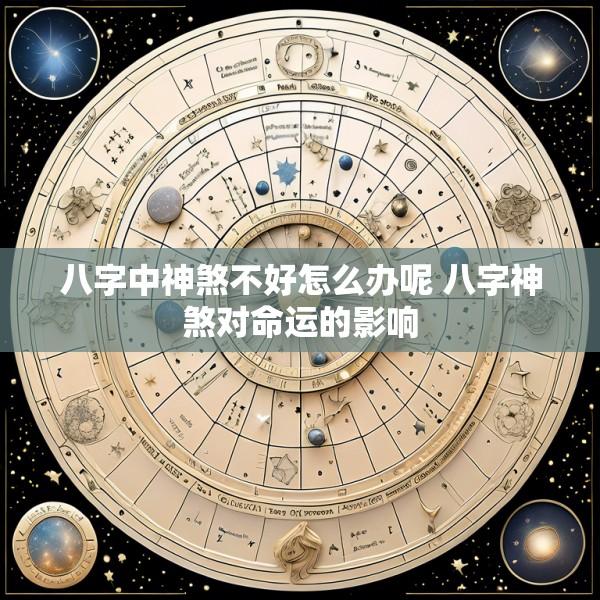 八字中神煞不好怎么办呢 八字神煞对命运的影响