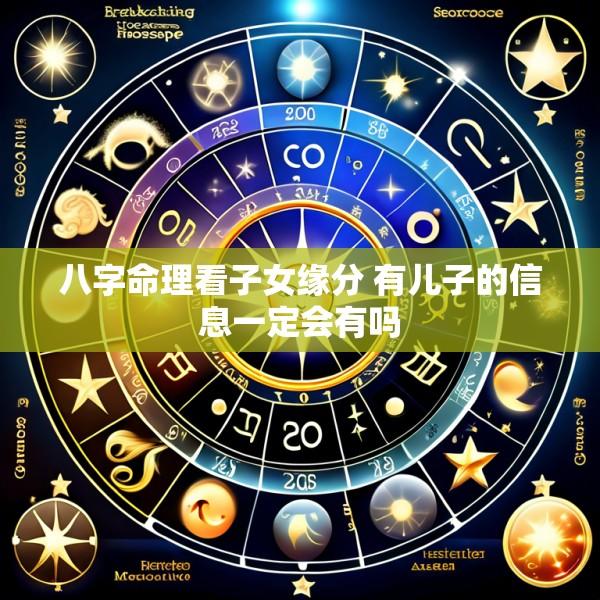 八字命理看子女缘分 有儿子的信息一定会有吗