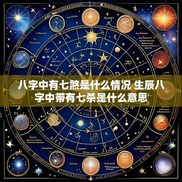 八字中有七煞是什么情况 生辰八字中带有七杀是什么意思