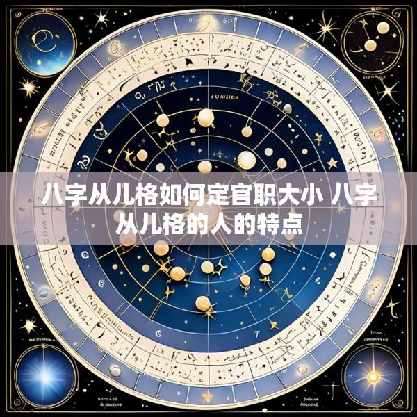 八字从儿格如何定官职大小 八字从儿格的人的特点