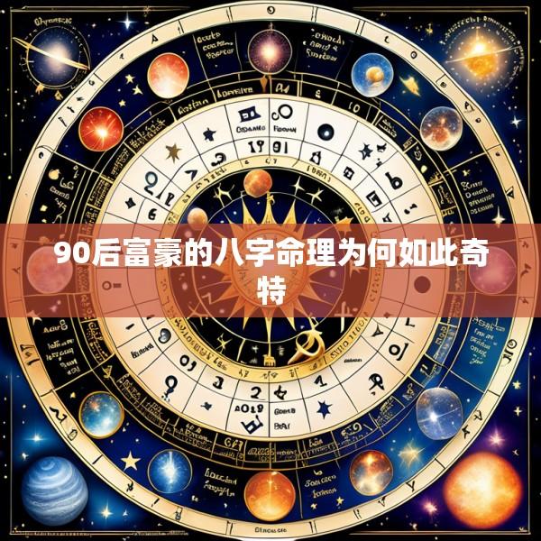 90后富豪的八字命理为何如此奇特