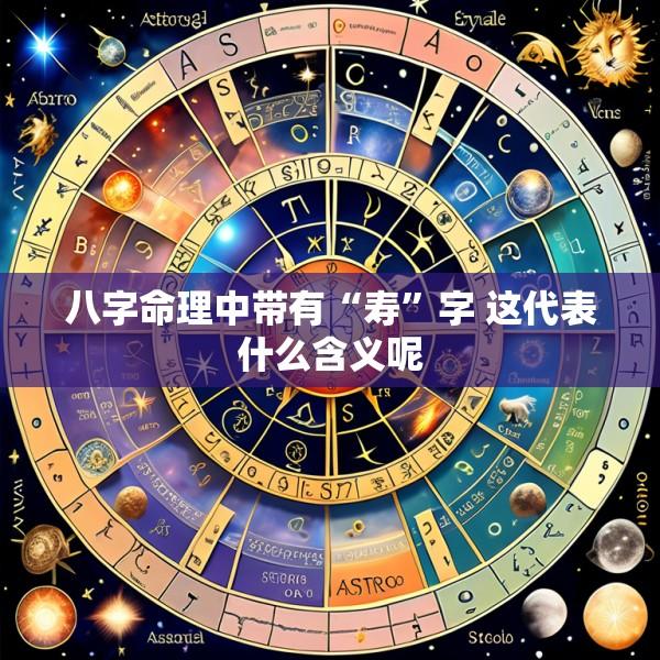 八字命理中带有“寿”字 这代表什么含义呢