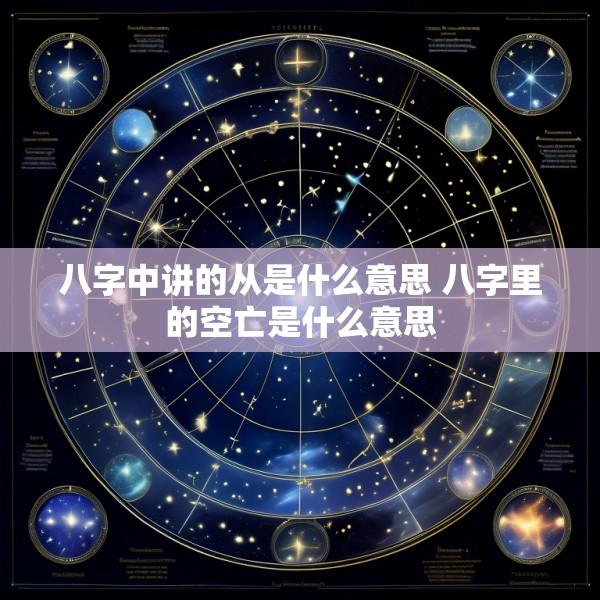 八字中讲的从是什么意思 八字里的空亡是什么意思