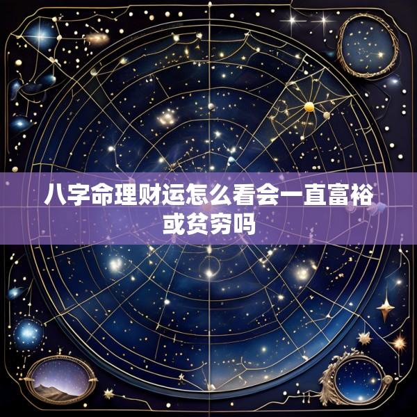 八字命理财运怎么看会一直富裕或贫穷吗